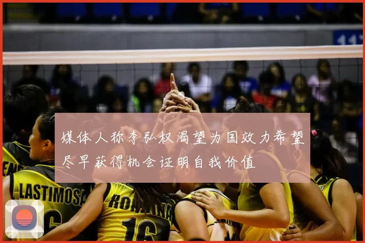 媒体人称李弘权渴望为国效力希望尽早获得机会证明自我价值