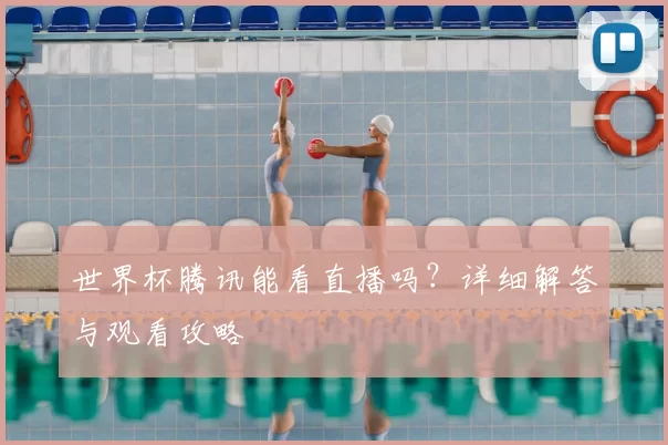 世界杯腾讯能看直播吗？详细解答与观看攻略