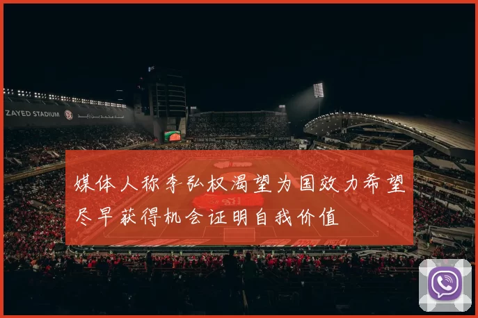 媒体人称李弘权渴望为国效力希望尽早获得机会证明自我价值