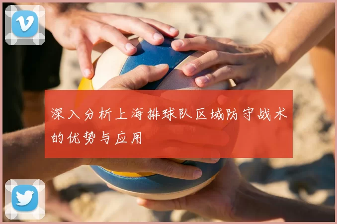 深入分析上海排球队区域防守战术的优势与应用