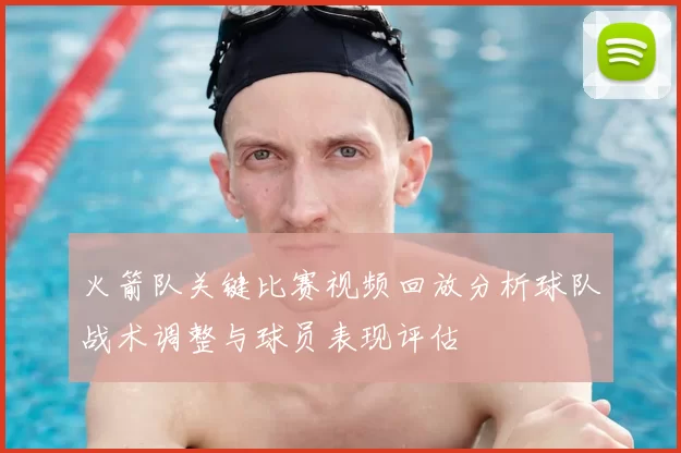 火箭队关键比赛视频回放分析球队战术调整与球员表现评估
