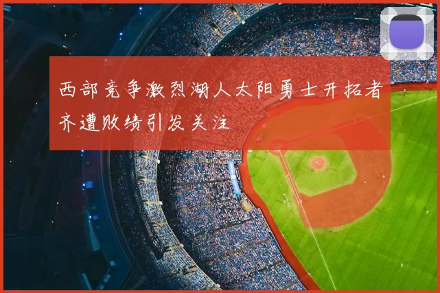西部竞争激烈湖人太阳勇士开拓者齐遭败绩引发关注