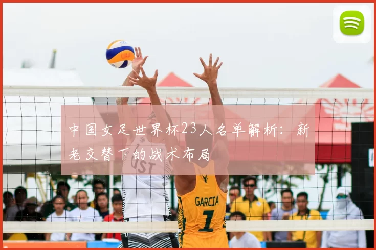 中国女足世界杯23人名单解析：新老交替下的战术布局