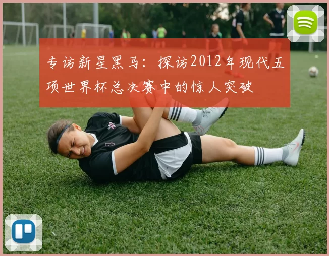 专访新星黑马:探访2012年现代五项世界杯总决赛中的惊人突破