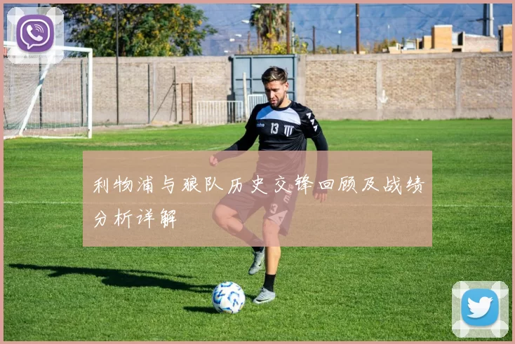 利物浦与狼队历史交锋回顾及战绩分析详解