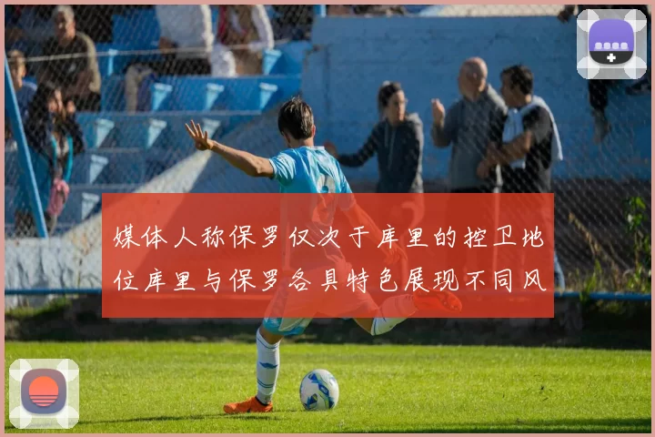 媒体人称保罗仅次于库里的控卫地位库里与保罗各具特色展现不同风格