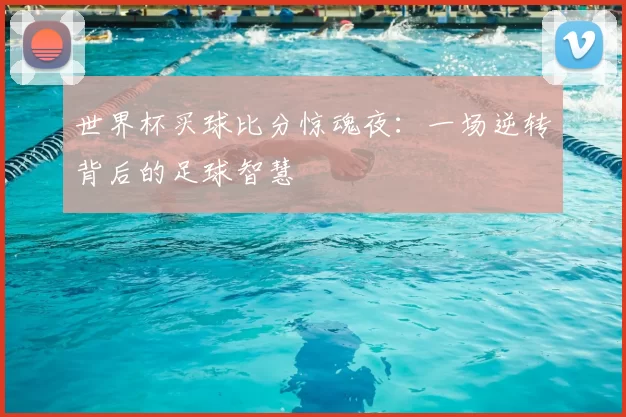 世界杯买球比分惊魂夜：一场逆转背后的足球智慧