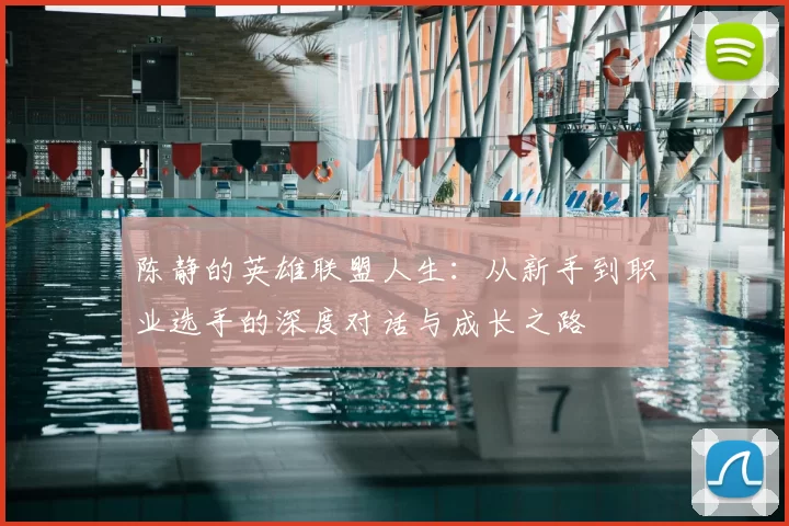 陈静的英雄联盟人生:从新手到职业选手的深度对话与成长之路