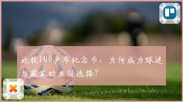 这枚100卢布纪念币,为何成为球迷与藏家的共同选择?