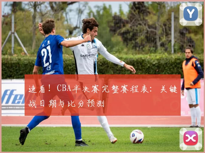 速看!CBA半决赛完整赛程表:关键战日期与比分预测