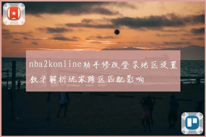 nba2konline助手修改登录地区设置教学解析玩家跨区匹配影响
