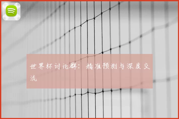 世界杯讨论群:精准预测与深度交流