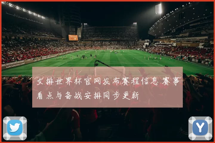女排世界杯官网发布赛程信息 赛事看点与备战安排同步更新