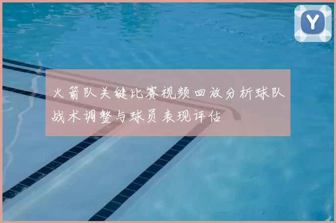 火箭队关键比赛视频回放分析球队战术调整与球员表现评估