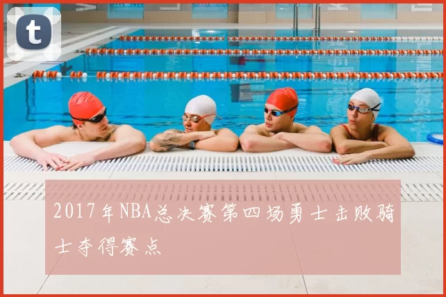 2017年NBA总决赛第四场勇士击败骑士夺得赛点