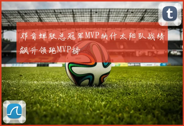 邓肯蝉联总冠军MVP纳什太阳队战绩飙升领跑MVP榜
