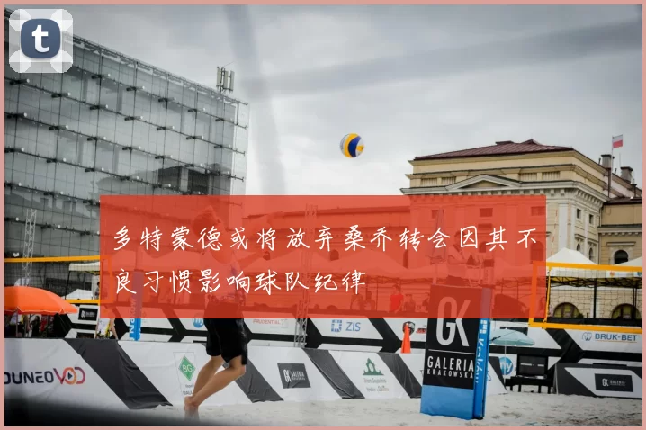 多特蒙德或将放弃桑乔转会因其不良习惯影响球队纪律
