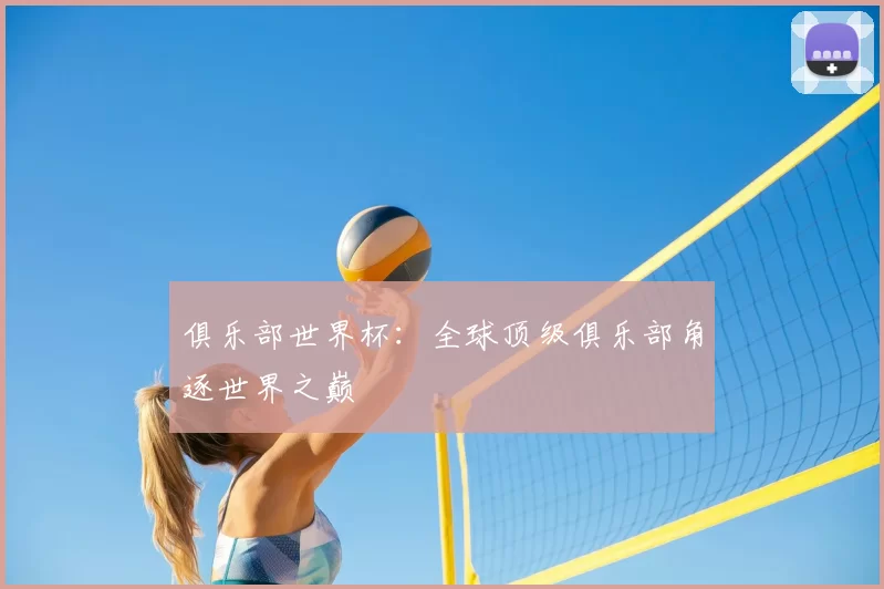 俱乐部世界杯:全球顶级俱乐部角逐世界之巅