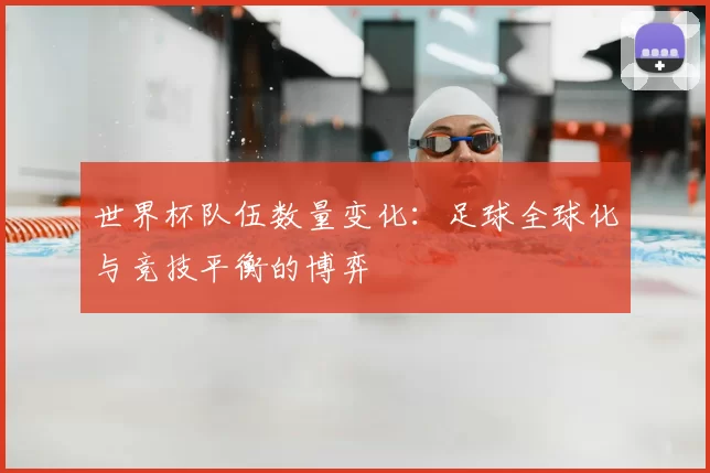 世界杯队伍数量变化:足球全球化与竞技平衡的博弈