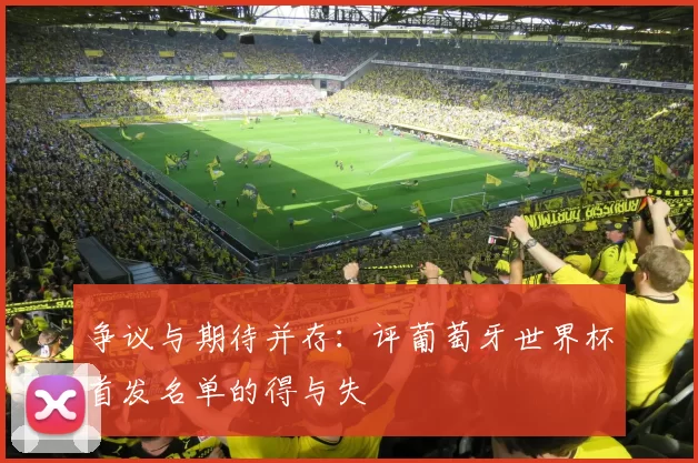 争议与期待并存:评葡萄牙世界杯首发名单的得与失
