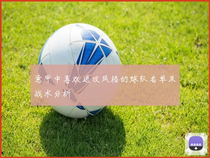 意甲中喜欢进攻风格的球队名单及战术分析