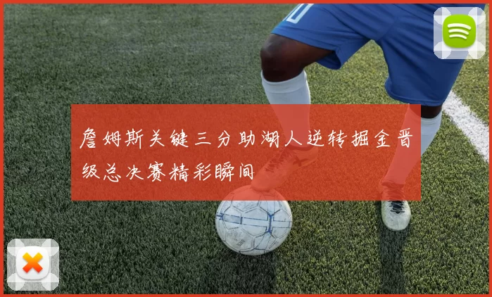 詹姆斯关键三分助湖人逆转掘金晋级总决赛精彩瞬间