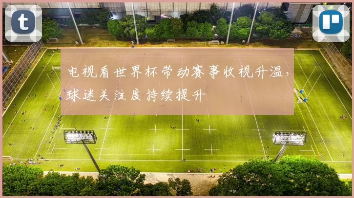电视看世界杯带动赛事收视升温,球迷关注度持续提升