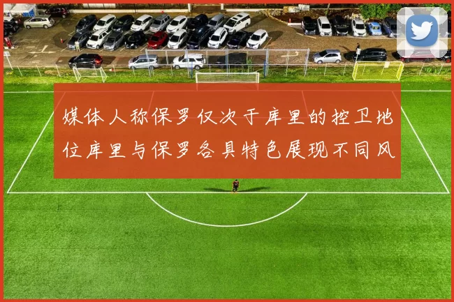 媒体人称保罗仅次于库里的控卫地位库里与保罗各具特色展现不同风格