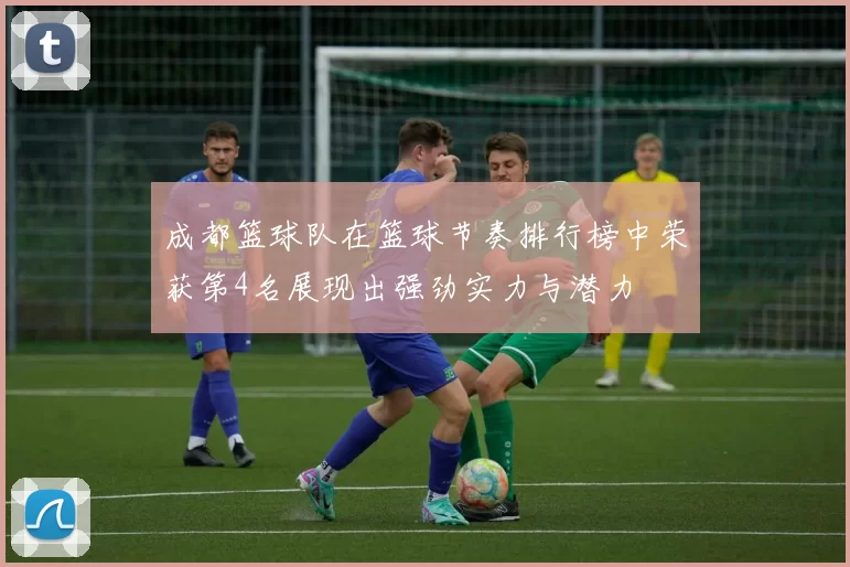 成都篮球队在篮球节奏排行榜中荣获第4名展现出强劲实力与潜力