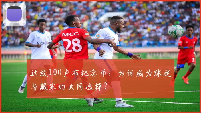 这枚100卢布纪念币,为何成为球迷与藏家的共同选择?
