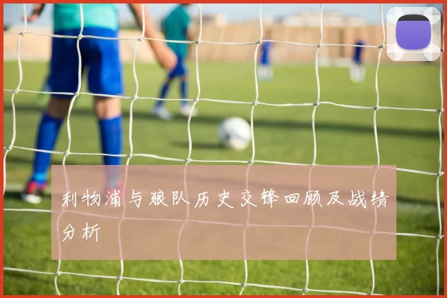 利物浦与狼队历史交锋回顾及战绩分析