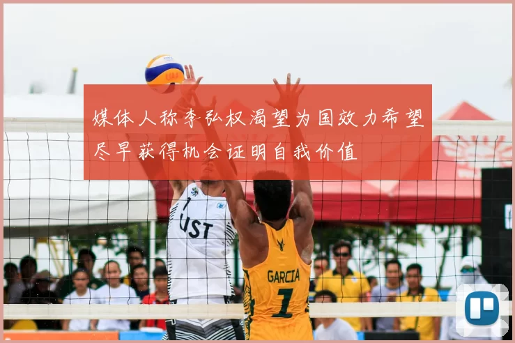 媒体人称李弘权渴望为国效力希望尽早获得机会证明自我价值