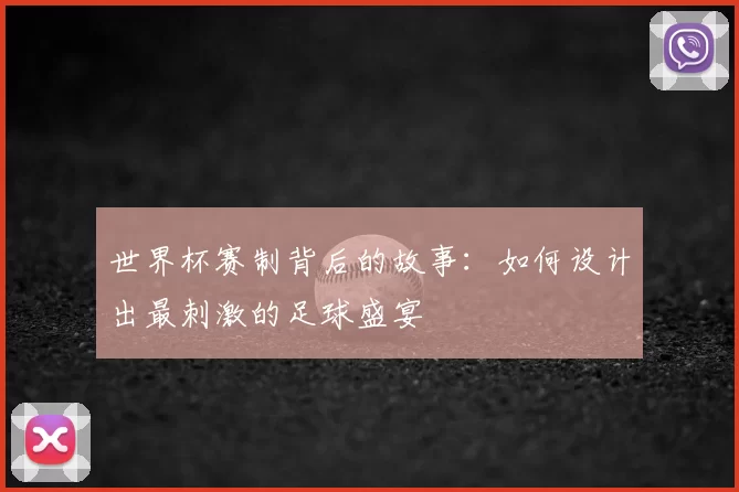 世界杯赛制背后的故事：如何设计出最刺激的足球盛宴