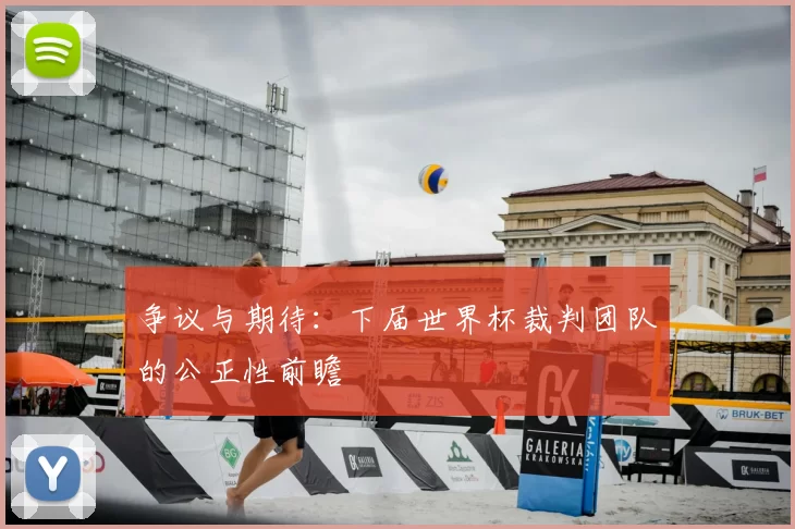 争议与期待:下届世界杯裁判团队的公正性前瞻