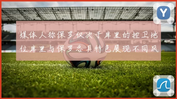媒体人称保罗仅次于库里的控卫地位库里与保罗各具特色展现不同风格