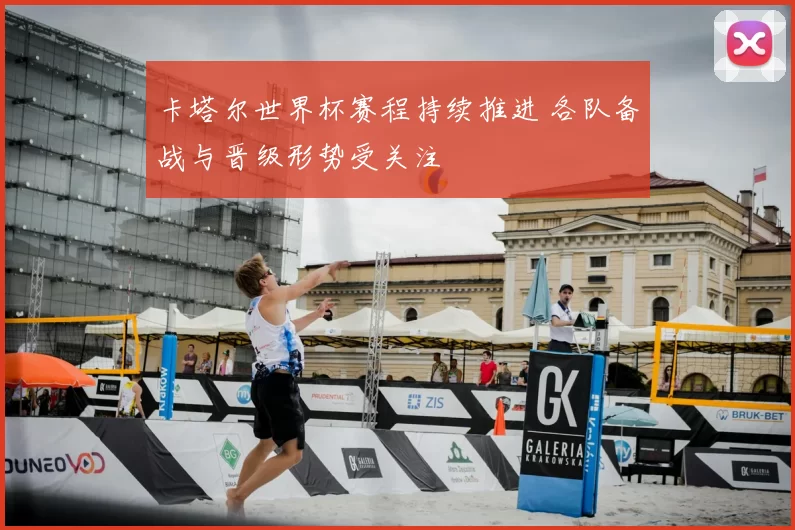 卡塔尔世界杯赛程持续推进 各队备战与晋级形势受关注