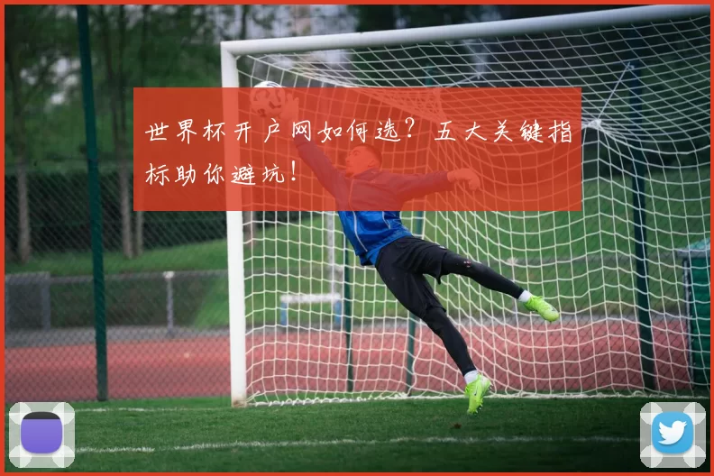 世界杯开户网如何选？五大关键指标助你避坑！