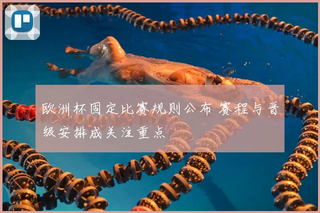 欧洲杯固定比赛规则公布 赛程与晋级安排成关注重点