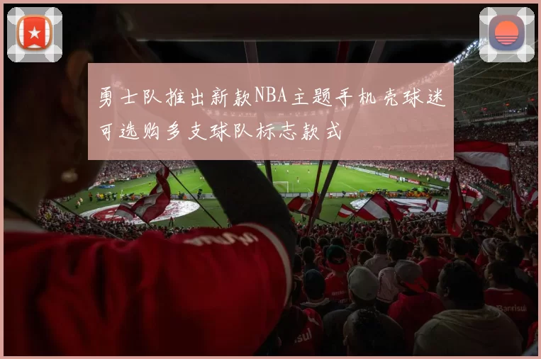勇士队推出新款NBA主题手机壳球迷可选购多支球队标志款式