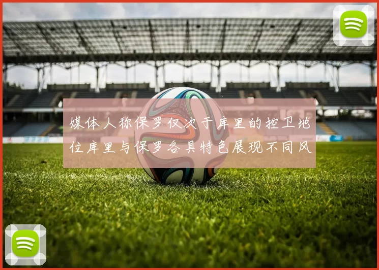 媒体人称保罗仅次于库里的控卫地位库里与保罗各具特色展现不同风格