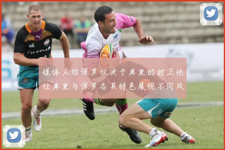 媒体人称保罗仅次于库里的控卫地位库里与保罗各具特色展现不同风格