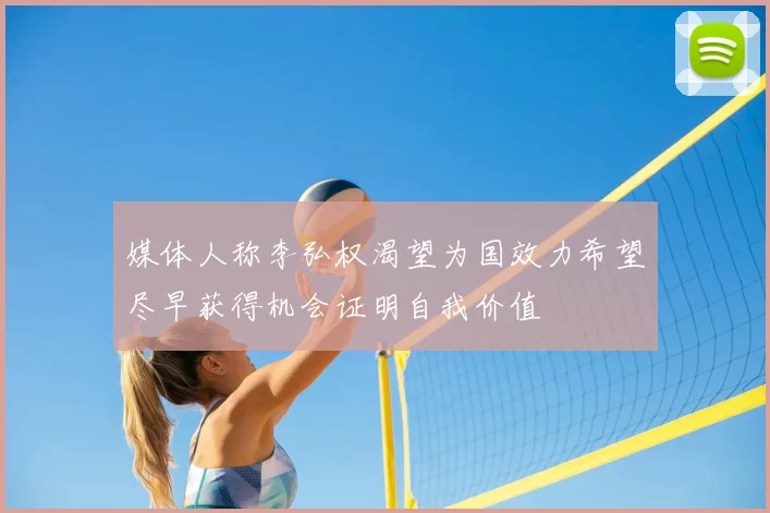 媒体人称李弘权渴望为国效力希望尽早获得机会证明自我价值