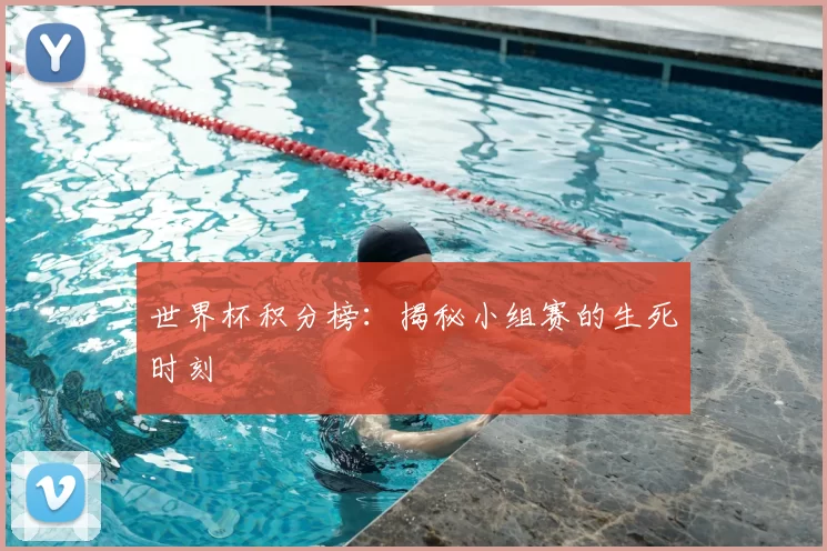 世界杯积分榜:揭秘小组赛的生死时刻