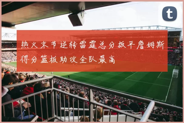 热火末节逆转雷霆总分扳平詹姆斯得分篮板助攻全队最高