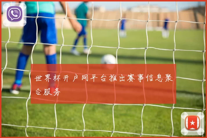 世界杯开户网平台推出赛事信息聚合服务