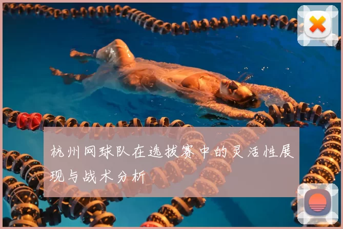 杭州网球队在选拔赛中的灵活性展现与战术分析
