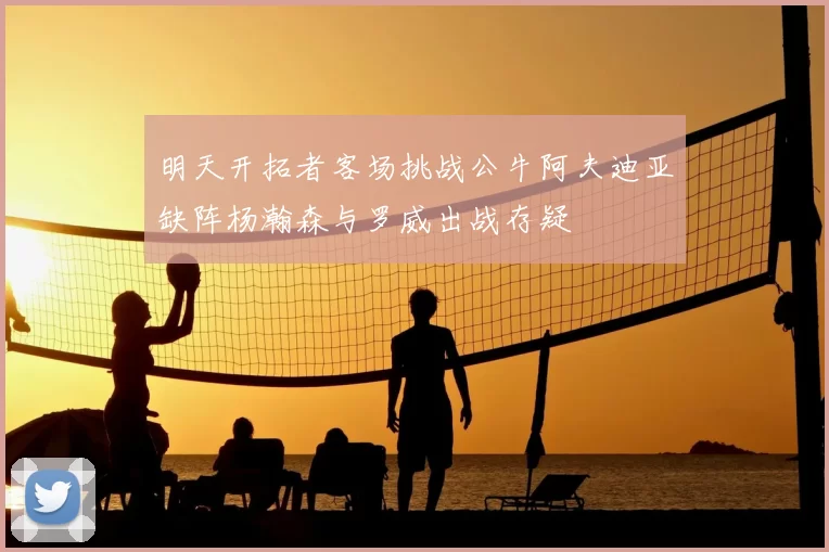 明天开拓者客场挑战公牛阿夫迪亚缺阵杨瀚森与罗威出战存疑