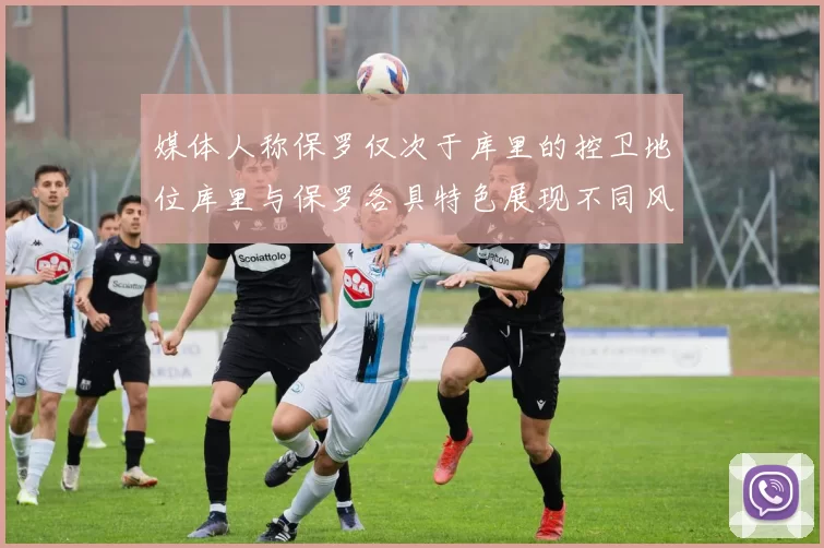 媒体人称保罗仅次于库里的控卫地位库里与保罗各具特色展现不同风格