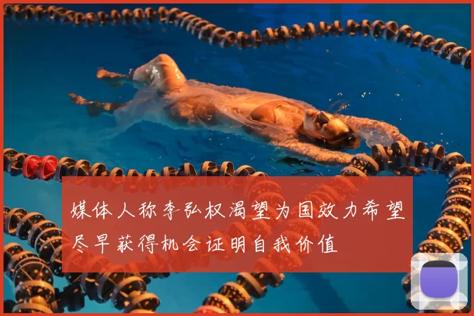 媒体人称李弘权渴望为国效力希望尽早获得机会证明自我价值