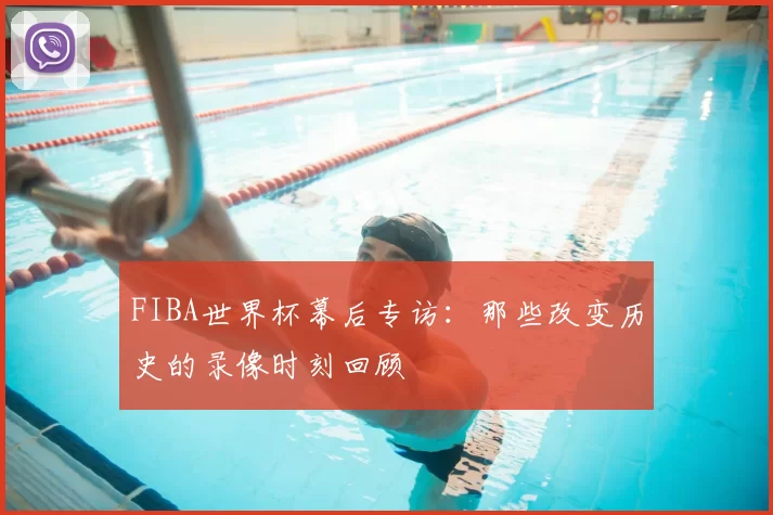 FIBA世界杯幕后专访：那些改变历史的录像时刻回顾